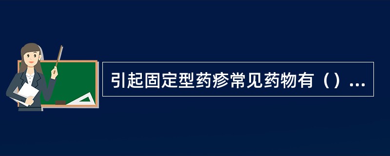 引起固定型药疹常见药物有（）、（）、（）等。生殖器部位的固定型药疹出现破溃，应与