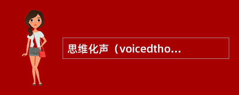 思维化声（voicedthought）：当想到（）时，自己就能听到（）。患者认为