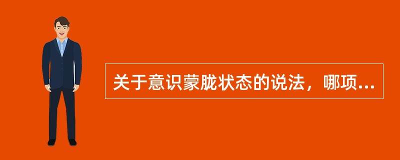 关于意识蒙胧状态的说法，哪项不正确（）。