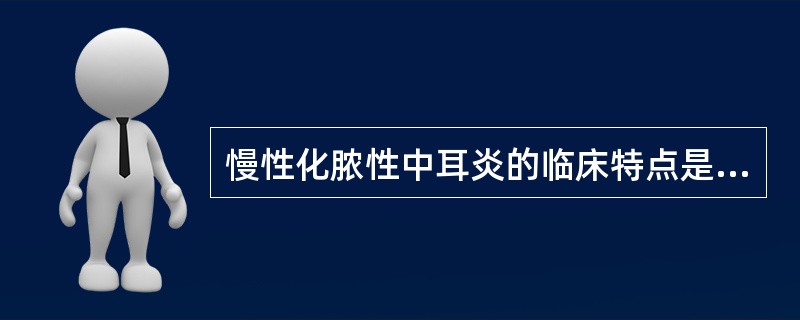 慢性化脓性中耳炎的临床特点是（）。