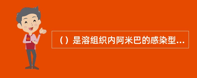 （）是溶组织内阿米巴的感染型，（）是溶组织内阿米巴的致病型。