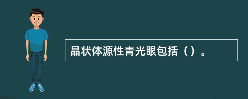 晶状体源性青光眼包括（）。