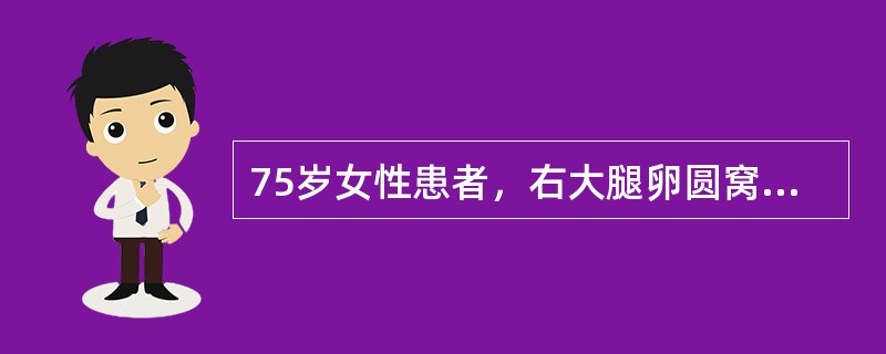 75岁女性患者，右大腿卵圆窝反复出现圆形已多年，此次因便秘突出包块增大，用力还纳