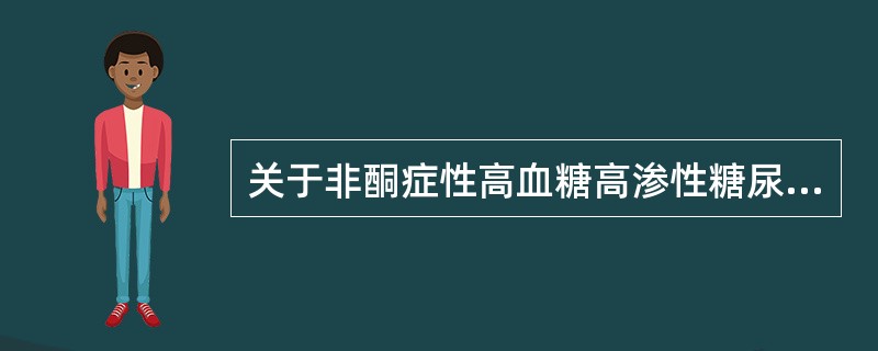 关于非酮症性高血糖高渗性糖尿病昏迷的特点，叙述错误的是（）