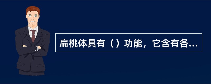 扁桃体具有（）功能，它含有各个发育阶段的淋巴细胞，能产生各种免疫球蛋白。