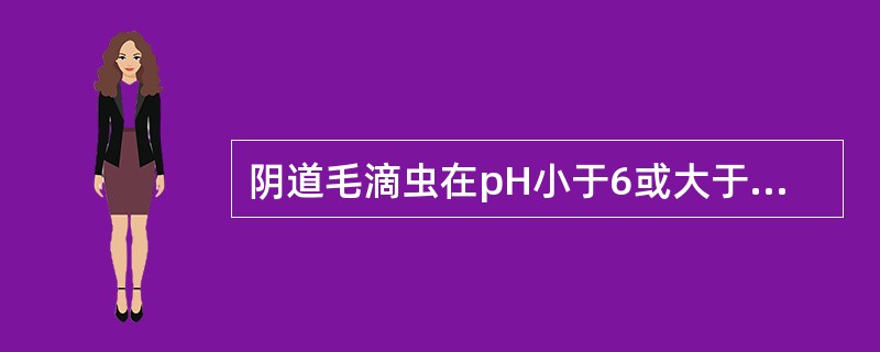 阴道毛滴虫在pH小于6或大于8．5的环境中不生长。