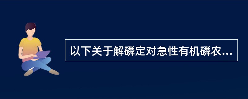 以下关于解磷定对急性有机磷农药中毒的作用的叙述哪项不正确（）。
