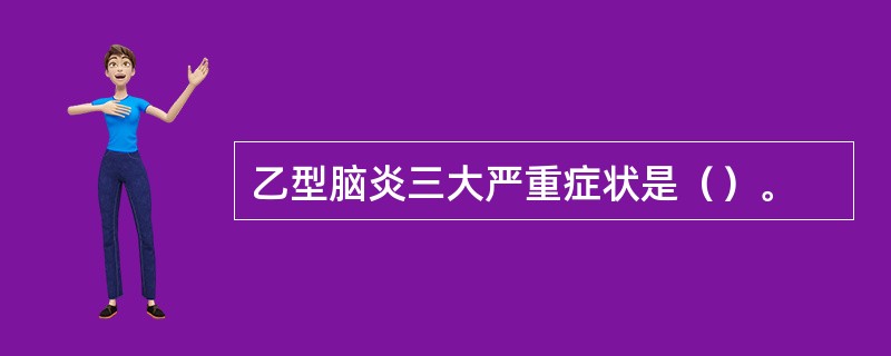 乙型脑炎三大严重症状是（）。