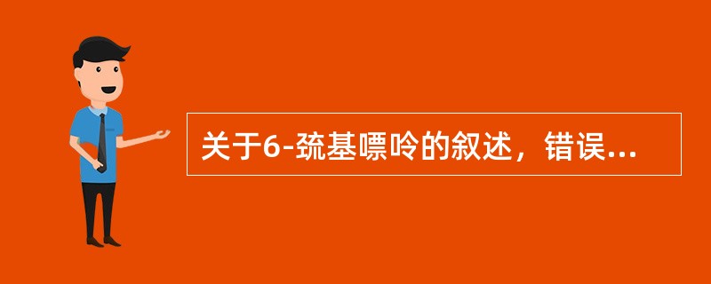 关于6-巯基嘌呤的叙述，错误的是（）