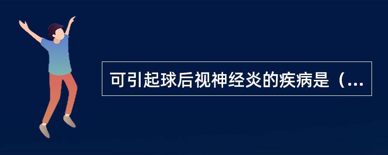 可引起球后视神经炎的疾病是（）。