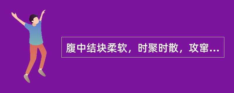 腹中结块柔软，时聚时散，攻窜胀痛，脘胁胀闷不适，苔薄，脉弦。治疗方法宜首选（）