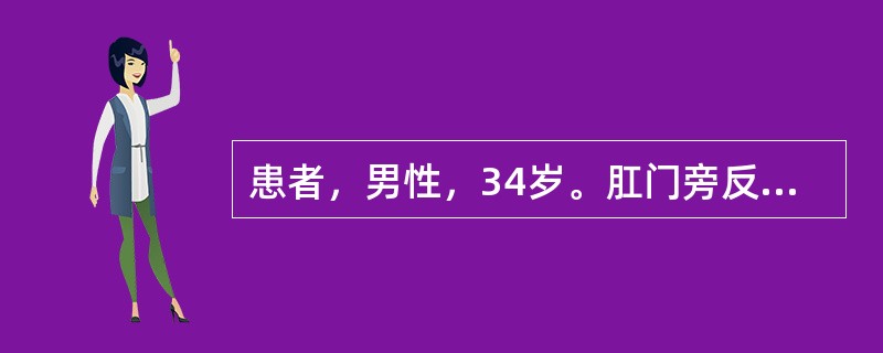 患者，男性，34岁。肛门旁反复疼痛、红肿伴流脓5个月。查体：距肛门缘3cm的皮肤