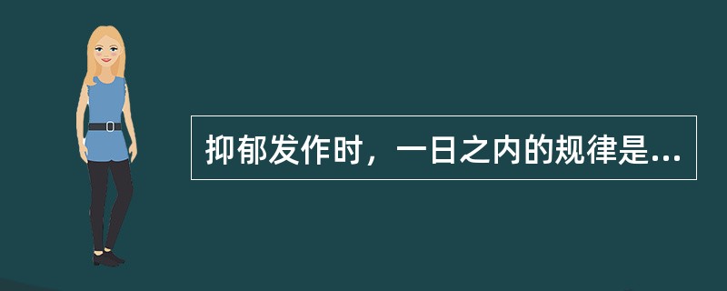 抑郁发作时，一日之内的规律是（）。