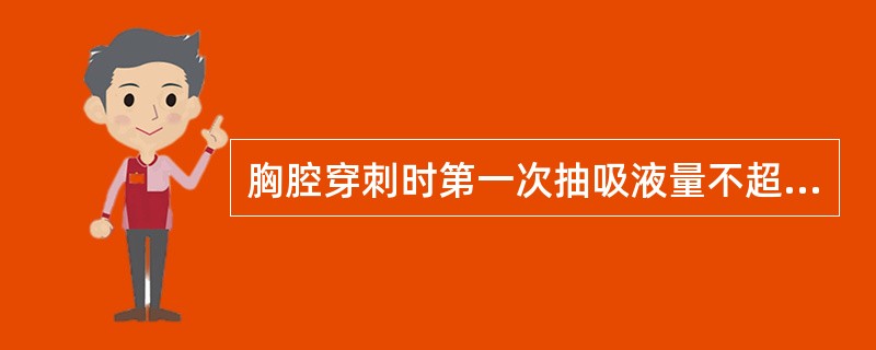 胸腔穿刺时第一次抽吸液量不超过（），以后每次一般不超过（）。