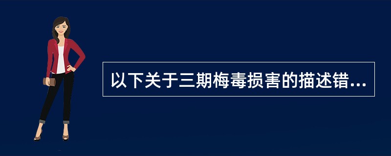 以下关于三期梅毒损害的描述错误的是（）。