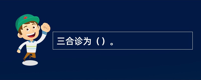 三合诊为（）。