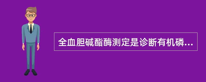 全血胆碱酯酶测定是诊断有机磷中毒和判断其中毒程度的重要指标。