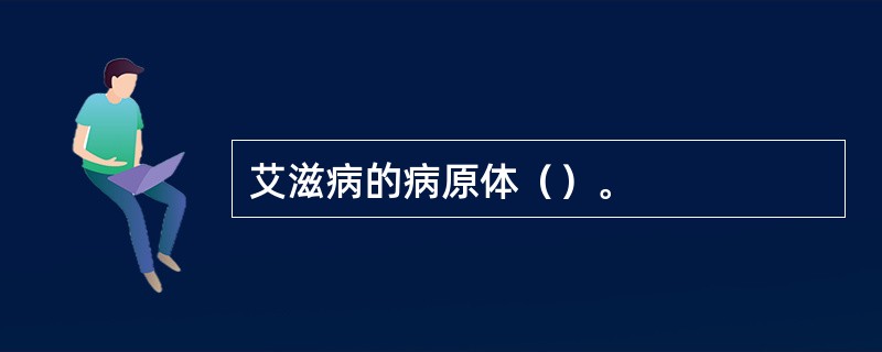 艾滋病的病原体（）。