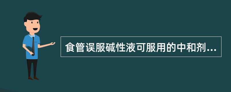 食管误服碱性液可服用的中和剂是（）。