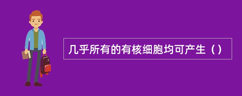 几乎所有的有核细胞均可产生（）