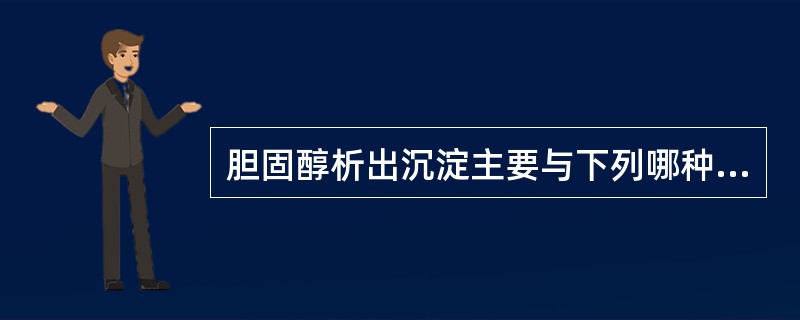 胆固醇析出沉淀主要与下列哪种因素有关（）