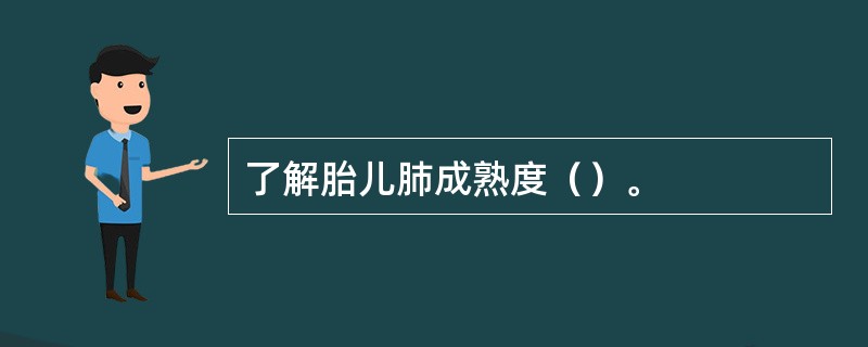 了解胎儿肺成熟度（）。