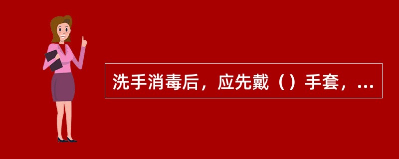 洗手消毒后，应先戴（）手套，再穿手术衣，或先穿手术衣，再戴（）手套。