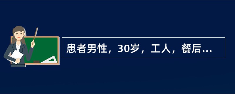 患者男性，30岁，工人，餐后1小时突发上腹部剧痛，很快扩散至右下腹，疼痛呈持续性