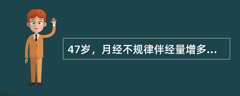 47岁，月经不规律伴经量增多2年。本次停经3个月后出血已12天，量仍多，今以出血
