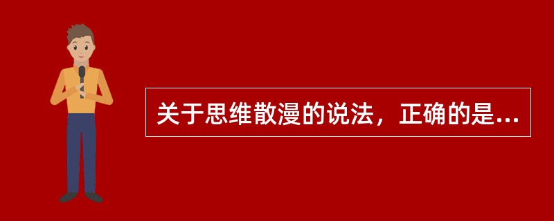 关于思维散漫的说法，正确的是（）。