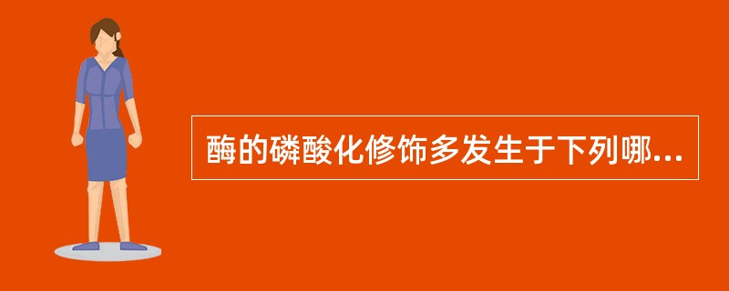 酶的磷酸化修饰多发生于下列哪种氨基酸的R基团（）