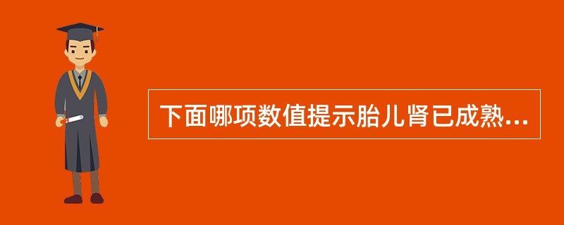 下面哪项数值提示胎儿肾已成熟（）。