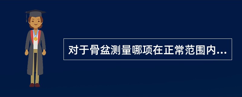 对于骨盆测量哪项在正常范围内（）。