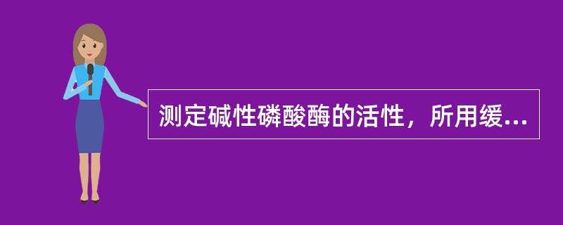 测定碱性磷酸酶的活性，所用缓冲液的pH为（）