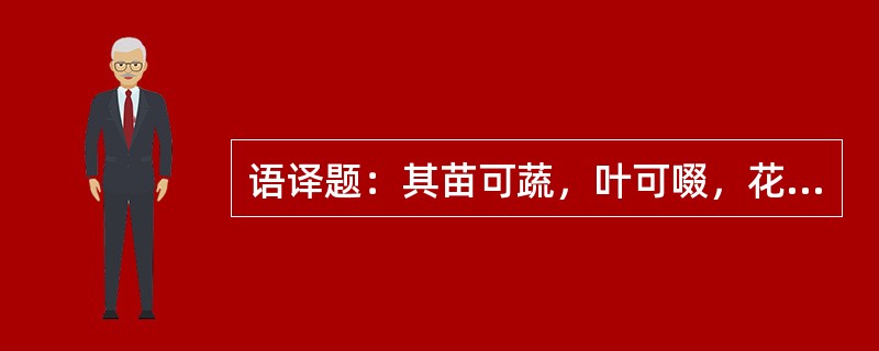 语译题：其苗可蔬，叶可啜，花可饵，根实可药，囊之可枕，酿之可饮，自本至末，罔不有