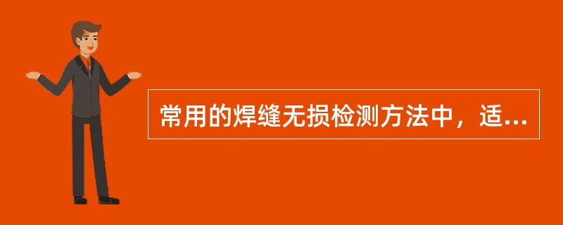 常用的焊缝无损检测方法中，适合于焊缝内部缺陷检测的方法是（）。