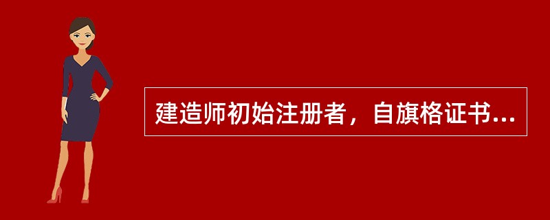 建造师初始注册者，自旗格证书签发之日熊提患注册申请的最长期限为（），逾期未申请者