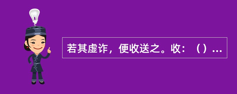 若其虚诈，便收送之。收：（）。送：（）。