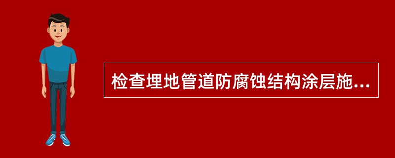 检查埋地管道防腐蚀结构涂层施工质量，不能采用目视检查的是（)．