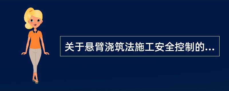 关于悬臂浇筑法施工安全控制的说法，错误的是()。