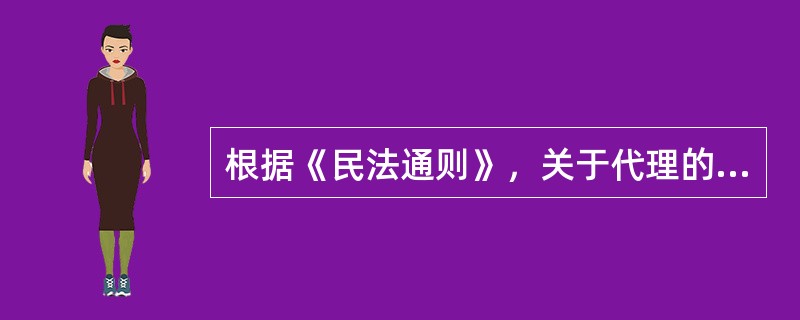 根据《民法通则》，关于代理的说法，正确的是（）