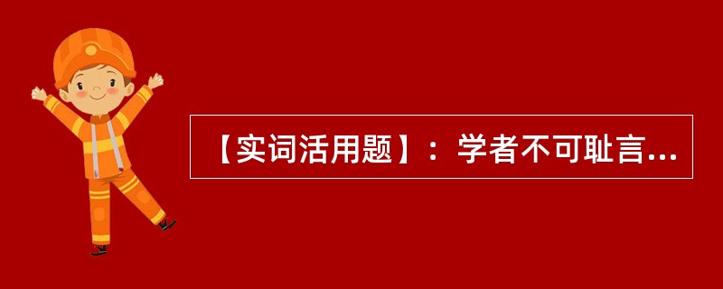 【实词活用题】：学者不可耻言之鄙俚也。耻：（）。