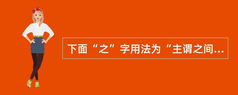 下面“之”字用法为“主谓之间结构助词”的是：