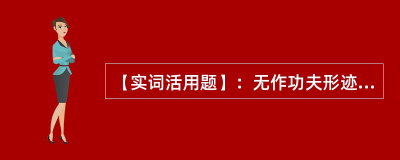 【实词活用题】：无作功夫形迹之心。功夫：（）。