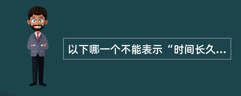 以下哪一个不能表示“时间长久”义：