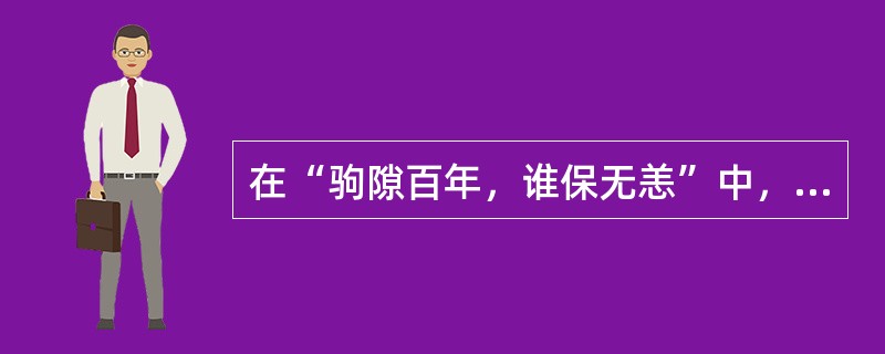 在“驹隙百年，谁保无恙”中，“驹隙百年”之喻为()