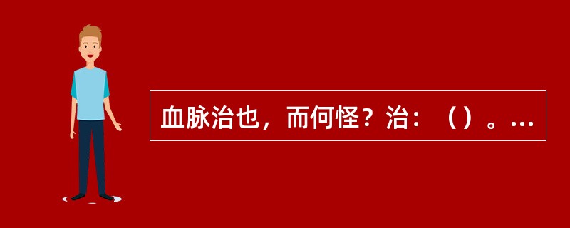 血脉治也，而何怪？治：（）。而：（）。