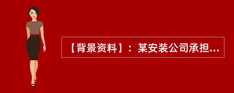 【背景资料】：某安装公司承担某市博物馆机电安装工程总承包施工，该工程建筑面积32