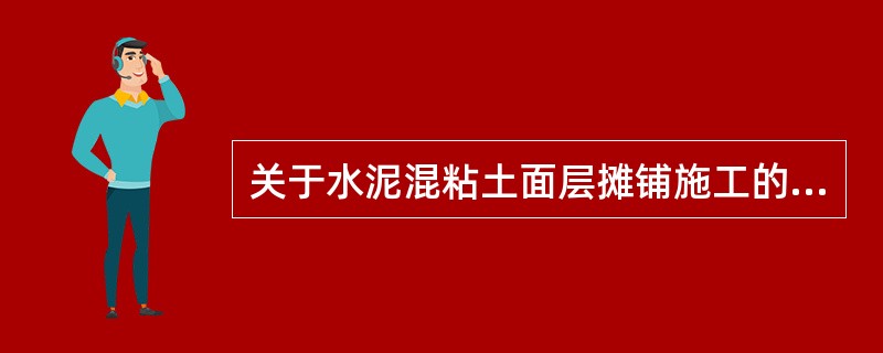 关于水泥混粘土面层摊铺施工的说法，错误的是（）