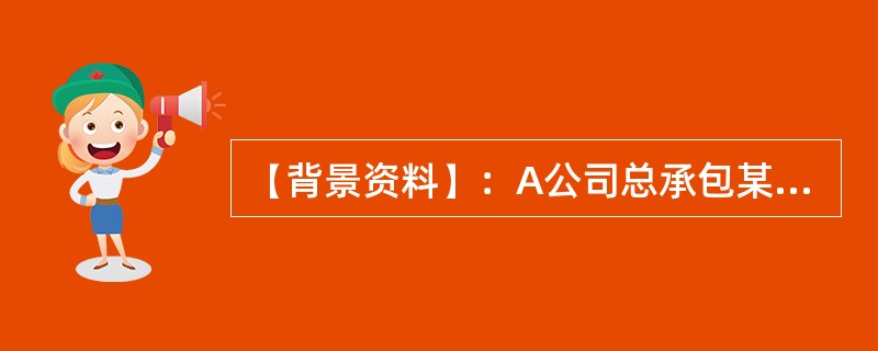 【背景资料】：A公司总承包某地一扩建项目的机电安装工程，材料和设备由建设单位提供